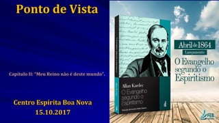Ponto de Vista
Capítulo II: “Meu Reino não é deste mundo”.
Centro Espírita Boa Nova
15.10.2017
 