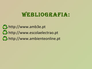 Webliografia: http://www.amb3e.pt http://www.escolaelectrao.pt http://www.ambienteonline.pt 