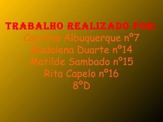 Trabalho realizado por: Carolina Albuquerque nº7 Madalena Duarte nº14 Matilde Sambado nº15 Rita Capelo nº16 8ºD 