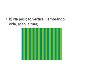 b) Na posição vertical, lembrando vida, ação, altura;