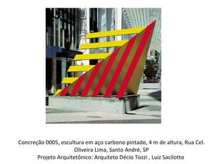 Concreção 0005, escultura em aço carbono pintado, 4 m de altura, Rua Cel. Oliveira Lima, Santo André, SP Projeto Arquitetônico: Arquiteto Décio Tozzi , Luiz Sacilotto  