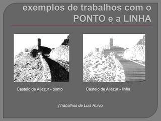 exemplos de trabalhos com o PONTO e a LINHACastelo de Aljezur - pontoCastelo de Aljezur - linha (Trabalhos de Luis Ruivo