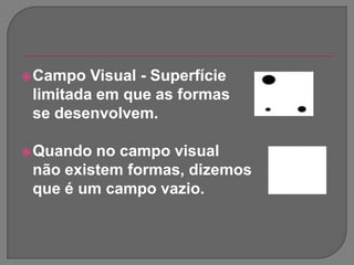 Campo Visual - Superfícielimitada em que as formasse desenvolvem. Quando no campo visualnão existem formas, dizemosque é um campo vazio.