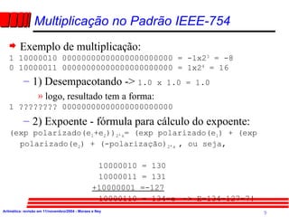 <ul><li>Exemplo de multiplicação: </li></ul><ul><li>1 10000010 00000000000000000000000 = -1x2 3  = -8 </li></ul><ul><li>0 ...