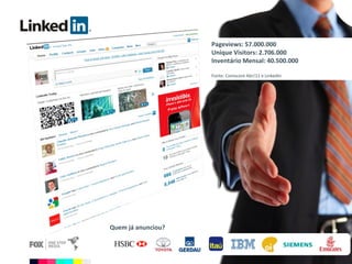 Quem já anunciou? Pageviews: 57.000.000 Unique Visitors: 2.706.000 Inventário Mensal: 40.500.000 Fonte: Comscore Abr/11 e Linkedin 