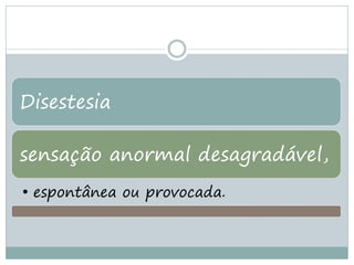 Disestesia

sensação anormal desagradável,
• espontânea ou provocada.
 
