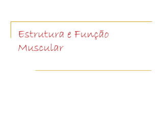 Estrutura e Função
Muscular
 
