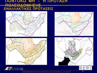 ΠΙΣΤΟΠΟΙΗΜΕΝΟ ΣΥΣΤΗΜΑ ΠΟΙΟΤΗΤΑΣ  ΕΛΟΤ ΕΝ ISO 9001  Αρ. 02.34.01/600  ΠΟΝΤΟΚΩΜΗ  -  Η ΠΡΟΤΑΣΗ ΠΟΛΕΟΔΟΜΗΣΗΣ ΕΝΑΛΛΑΚΤΙΚΕΣ ΠΡΟΤΑΣΕΙΣ 