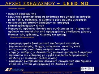 ΠΙΣΤΟΠΟΙΗΜΕΝΟ ΣΥΣΤΗΜΑ ΠΟΙΟΤΗΤΑΣ  ΕΛΟΤ ΕΝ ISO 9001  Αρ. 02.34.01/600  ΑΡΧΕΣ ΣΧΕΔΙΑΣΜΟΥ – LEED ND Πολεοδομική οργάνωση ανάμιξη χρήσεων γης κοινωνικές εξυπηρετήσεις σε απόσταση που μπορεί να καλυφθεί με τα πόδια, ποδήλατο, ή αξιόπιστα μέσα μαζικής μεταφοράς ποικιλομορφία αστικών διατάξεων και αποφυγή επαναλαμβανόμενων τύπων δημιουργία πράσινου δικτύου που συνδέεται με το  περιαστικό πράσινο και αποτελείται από ιεραρχημένους υπαίθριους χώρους διαφορετικής εμβέλειας, κλίμακας και χρήσης Εξοικονόμηση Ενέργειας στα κτίρια εφαρμογή αρχών βιοκλιματικού σχεδιασμού στα κτίρια (προσανατολισμός, έλεγχος ανοιγμάτων, σκιάσεις κλπ) υποχρεωτικές αποστάσεις ανάμεσα στα κτίρια «ρηχές» κατόψεις με δυνατότητες φυσικού φωτισμού & αερισμού  προστασία του κελύφους με υψηλά standards θερμομόνωσης σύνδεση με το δίκτυο τηλεθέρμανσης εφαρμογές φωτοβολταϊκών στοιχείων υποχρεωτικά στα δημόσια κτίρια και κίνητρα για εφαρμογή σε ιδιωτικά κτίρια 