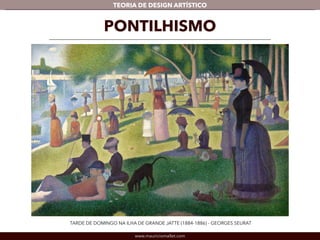 TEORIA DE DESIGN ARTÍSTICO 
PONTILHISMO 
TARDE DE DOMINGO NA ILHA DE GRANDE JATTE (1884-1886) - GEORGES SEURAT 
www.mauriciomallet.com 
 