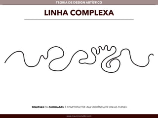 TEORIA DE DESIGN ARTÍSTICO 
LINHA COMPLEXA 
SINUOSAS OU ONDULADAS: É COMPOSTA POR UMA SEQUÊNCIA DE LINHAS CURVAS 
www.mauriciomallet.com 
 