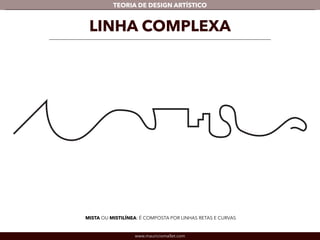 TEORIA DE DESIGN ARTÍSTICO 
LINHA COMPLEXA 
MISTA OU MISTILÍNEA: É COMPOSTA POR LINHAS RETAS E CURVAS 
www.mauriciomallet.com 
 