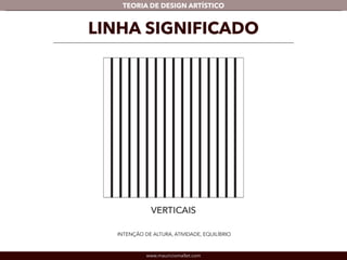 TEORIA DE DESIGN ARTÍSTICO 
LINHA SIGNIFICADO 
INTENÇÃO DE ALTURA, ATIVIDADE, EQUILÍBRIO 
www.mauriciomallet.com 
 