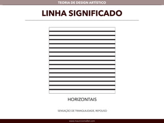TEORIA DE DESIGN ARTÍSTICO 
LINHA SIGNIFICADO 
SENSAÇÃO DE TRANQUILIDADE, REPOUSO 
www.mauriciomallet.com 
 