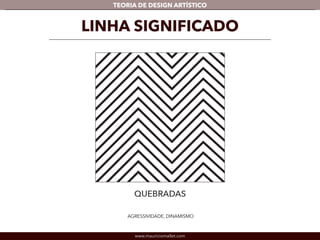 TEORIA DE DESIGN ARTÍSTICO 
LINHA SIGNIFICADO 
AGRESSIVIDADE, DINAMISMO 
www.mauriciomallet.com 
 