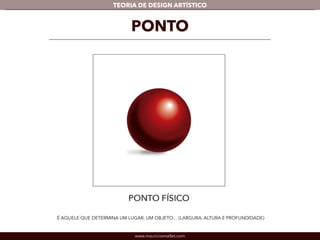 TEORIA DE DESIGN ARTÍSTICO 
PONTO 
É AQUELE QUE DETERMINA UM LUGAR, UM OBJETO… (LARGURA, ALTURA E PROFUNDIDADE) 
www.mauriciomallet.com 
 