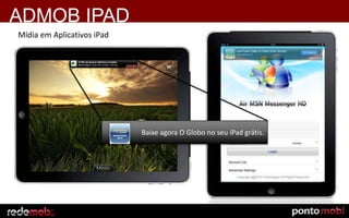 Mídia em Aplicativos iPad
Baixe agora O Globo no seu iPad grátis.
ADMOB IPAD
 