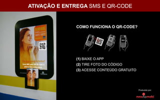 ATIVAÇÃO E ENTREGA SMS E QR-CODE
Produzido por:
COMO FUNCIONA O QR-CODE?
(1) BAIXE O APP
(2) TIRE FOTO DO CÓDIGO
(3) ACESSE CONTEÚDO GRATUITO
 