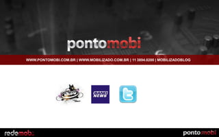 WWW.PONTOMOBI.COM.BR | WWW.MOBILIZADO.COM.BR | 11 3894.0200 | MOBILIZADOBLOG
 