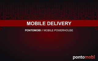 MOBILE DELIVERY
PONTOMOBI // MOBILE POWERHOUSE
 