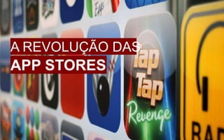 A REVOLUÇÃO DAS
APP STORES
 