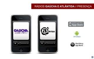RÁDIOS GAÚCHA E ATLÂNTIDA // PRESENÇA
 