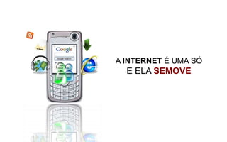 A INTERNET É UMA SÓ
  E ELA SEMOVE
 