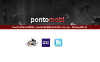 WWW.PONTOMOBI.COM.BR | WWW.MOBILIZADO.COM.BR | 11 3894.0200 | MOBILIZADOBLOG
 