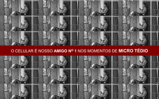 O CELULAR É NOSSO AMIGO NO 1 NOS MOMENTOS DE MICRO TÉDIO
 