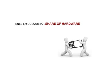 PENSE EM CONQUISTAR SHARE OF HARDWARE
 