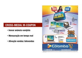 CROSS-MEDIA: M-COUPON
 •  Inovar anúncio varejista

 •  Mensuração em tempo real

 •  Ativação vendas: televendas
 