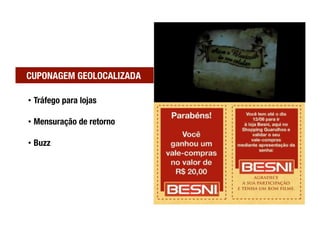 CUPONAGEM GEOLOCALIZADA

•  Tráfego para lojas 

•  Mensuração de retorno

•  Buzz
 
