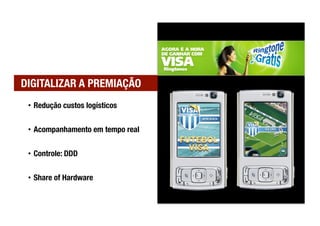 DIGITALIZAR A PREMIAÇÃO
 •  Redução custos logísticos

 •  Acompanhamento em tempo real


 •  Controle: DDD


 •  Share of Hardware
 