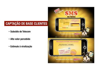 CAPTAÇÃO DE BASE CLIENTES

 •  Subsídio de Telecom


 •  Alto valor percebido


 •  Estímulo à viralização
 