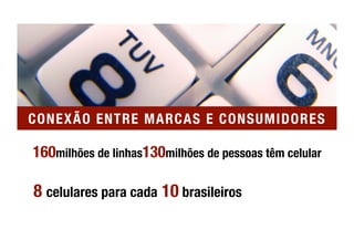 CONEXÃO ENTRE MARCAS E CONSUMIDORES

160milhões de linhas130milhões de pessoas têm celular

8 celulares para cada 10 brasileiros
 