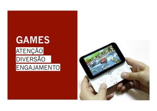 GAMES
ATENÇÃO
DIVERSÃO 	
  
ENGAJAMENTO	
  
 