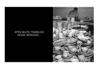 APÓS MUITO TRABALHO
  NESSE MERCADO...
 