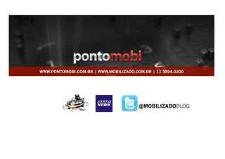 WWW.PONTOMOBI.COM.BR | WWW.MOBILIZADO.COM.BR | 11 3894.0200




                                        @MOBILIZADOBLOG	
  
 