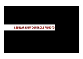 CELULAR É UM CONTROLE REMOTO
 