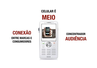 CELULAR É"

                 MEIO

CONEXÃO
                      CONCENTRADOR"
ENTRE MARCAS E
 CONSUMIDORES
                              AUDIÊNCIA
 