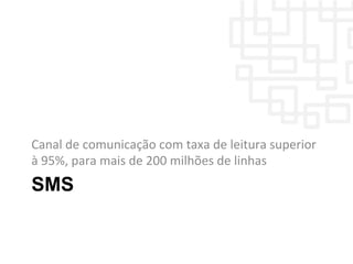 SMS
Canal	
  de	
  comunicação	
  com	
  taxa	
  de	
  leitura	
  superior	
  
à	
  95%,	
  para	
  mais	
  de	
  200	
  milhões	
  de	
  linhas	
  
 