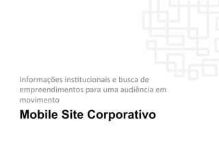 Mobile Site Corporativo
Informações	
  insWtucionais	
  e	
  busca	
  de	
  
empreendimentos	
  para	
  uma	
  audiência	
  em	
  
movimento	
  
 