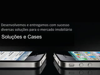 Desenvolvemos	
  e	
  entregamos	
  com	
  sucesso	
  
diversas	
  soluções	
  para	
  o	
  mercado	
  imobiliário	
  
Soluções e Cases
 
