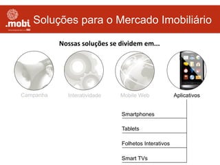 Soluções para o Mercado Imobiliário
Interatividade
Nossas	
  soluções	
  se	
  dividem	
  em...	
  
Campanha
Smartphones
Tablets
Mobile Web
Smart TVs
Aplicativos
Folhetos Interativos
 