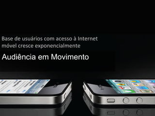Base	
  de	
  usuários	
  com	
  acesso	
  à	
  Internet	
  
móvel	
  cresce	
  exponencialmente	
  
Audiência em Movimento
 