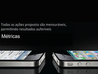 Todas	
  as	
  ações	
  proposta	
  são	
  mensuráveis,	
  
permiWndo	
  resultados	
  auferíveis	
  
Métricas
 