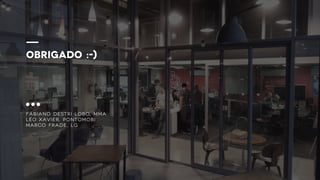 OBRIGADO :-)
Fabiano destri lobo, MMA
Léo xavier, Pontomobi
marco frade, lg
 