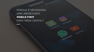 porque é necessária
uma abordagem
MOBILE-first
para mídia digital?
 