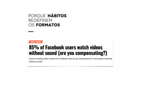 porque HÁBITOS
REDEFINEM
OS FORMATOS
 