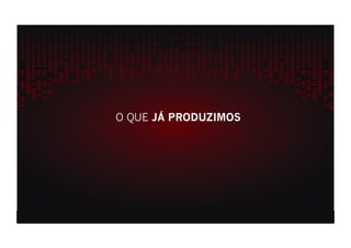 O QUE JÁ PRODUZIMOS
 